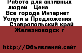 Работа для активных людей › Цена ­ 40 000 - Все города Интернет » Услуги и Предложения   . Ставропольский край,Железноводск г.